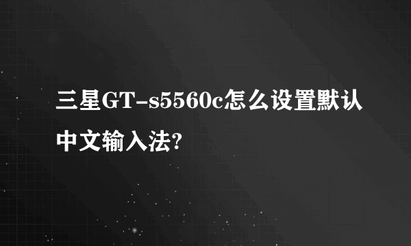 三星GT-s5560c怎么设置默认中文输入法?