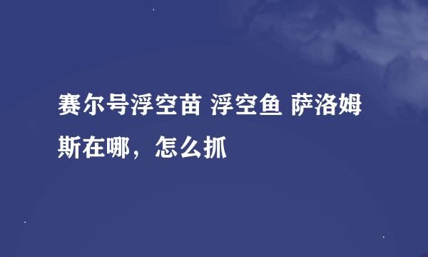 赛尔号浮空苗 浮空鱼 萨洛姆斯在哪，怎么抓