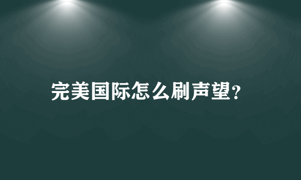 完美国际怎么刷声望？