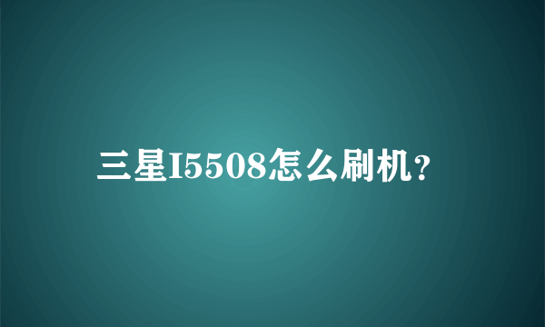 三星I5508怎么刷机？