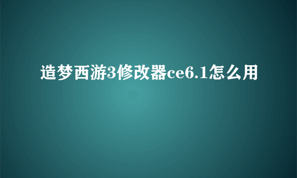 造梦西游3修改器ce6.1怎么用