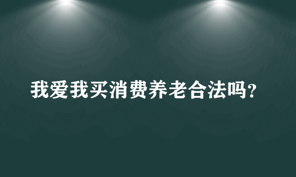 我爱我买消费养老合法吗？