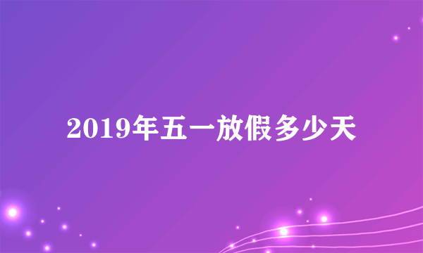 2019年五一放假多少天