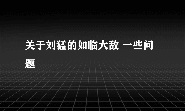 关于刘猛的如临大敌 一些问题