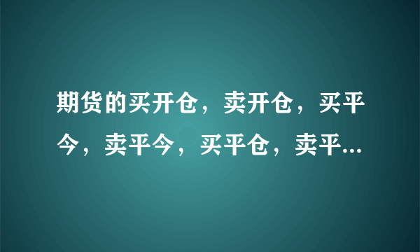 期货的买开仓，卖开仓，买平今，卖平今，买平仓，卖平仓是什么意思，怎么和股票里的不一样？