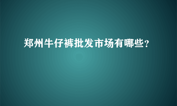 郑州牛仔裤批发市场有哪些？