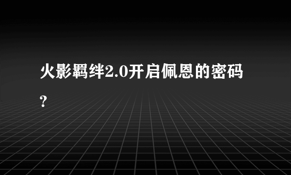 火影羁绊2.0开启佩恩的密码？