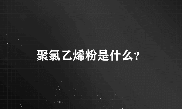 聚氯乙烯粉是什么？