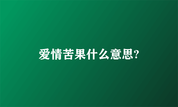 爱情苦果什么意思?