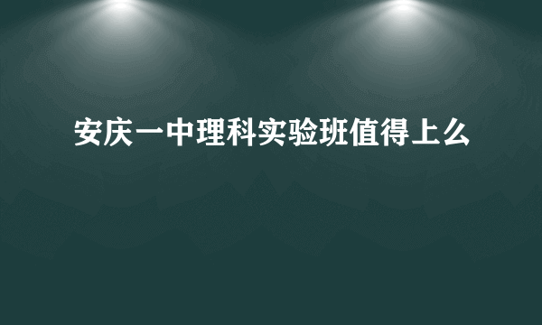 安庆一中理科实验班值得上么