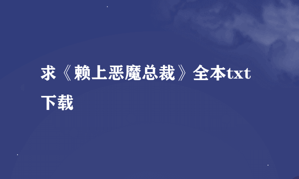 求《赖上恶魔总裁》全本txt下载