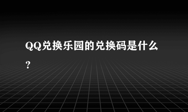 QQ兑换乐园的兑换码是什么？