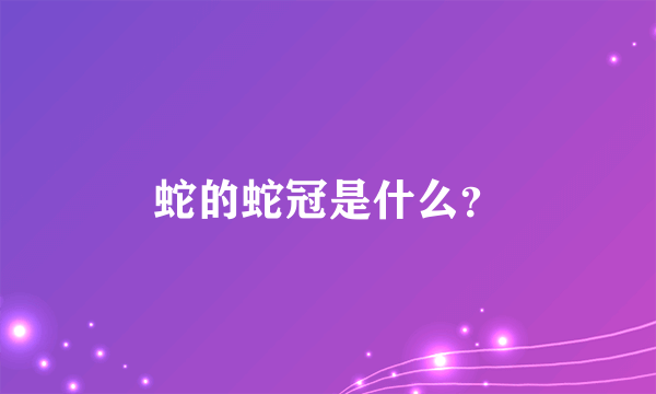 蛇的蛇冠是什么？