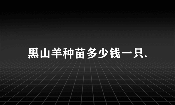 黑山羊种苗多少钱一只.