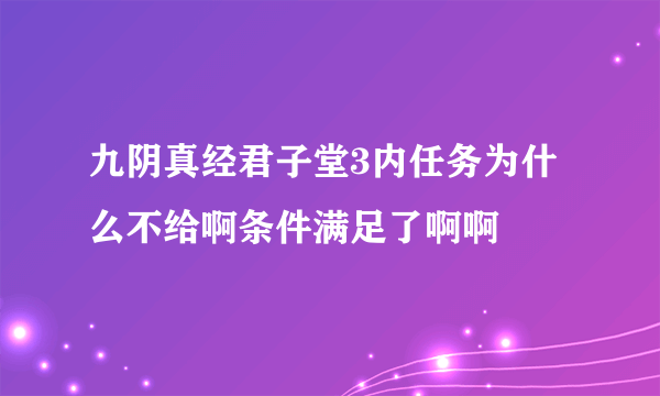 九阴真经君子堂3内任务为什么不给啊条件满足了啊啊