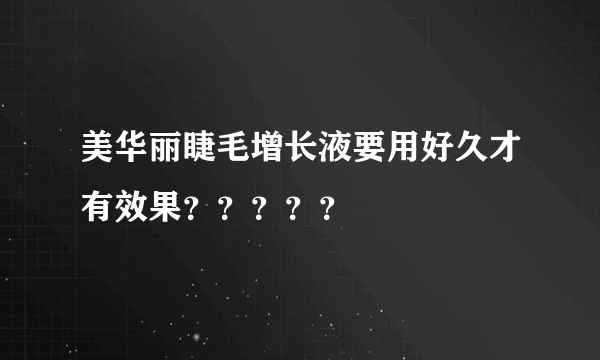 美华丽睫毛增长液要用好久才有效果？？？？？