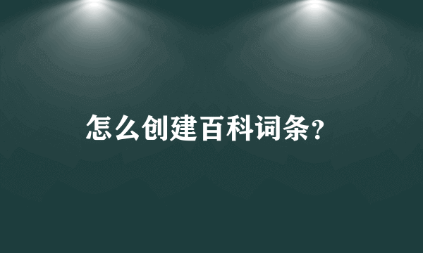 怎么创建百科词条？