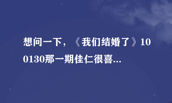 想问一下，《我们结婚了》100130那一期佳仁很喜欢的朴振英的那一首歌叫什么名字啊···