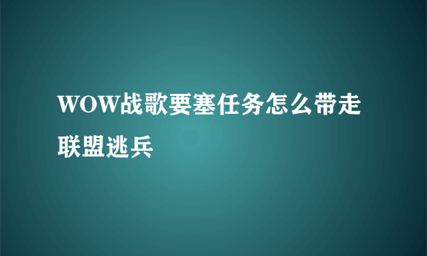 WOW战歌要塞任务怎么带走联盟逃兵