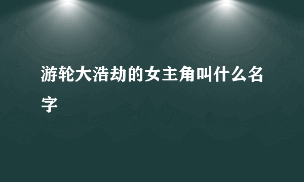 游轮大浩劫的女主角叫什么名字