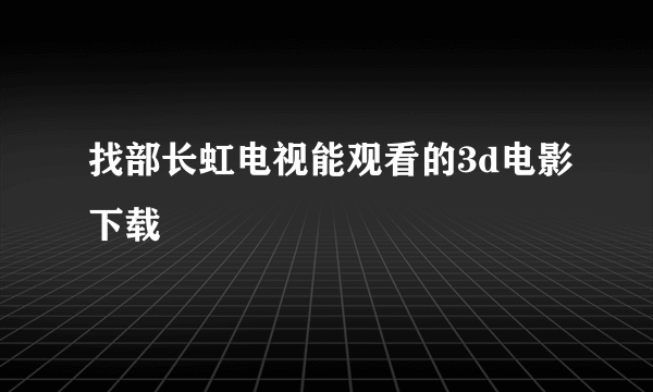 找部长虹电视能观看的3d电影下载