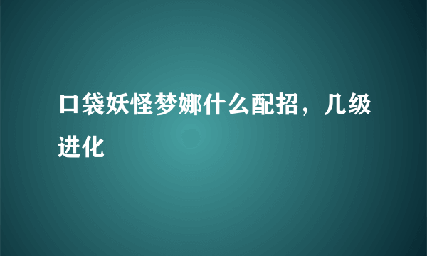 口袋妖怪梦娜什么配招，几级进化