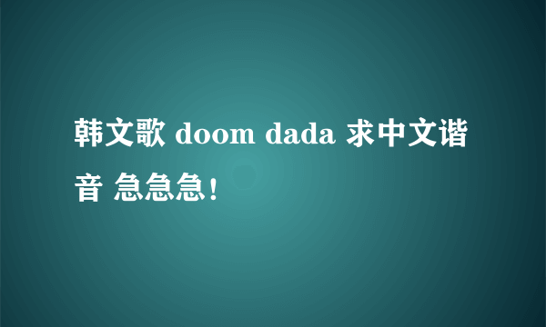 韩文歌 doom dada 求中文谐音 急急急！