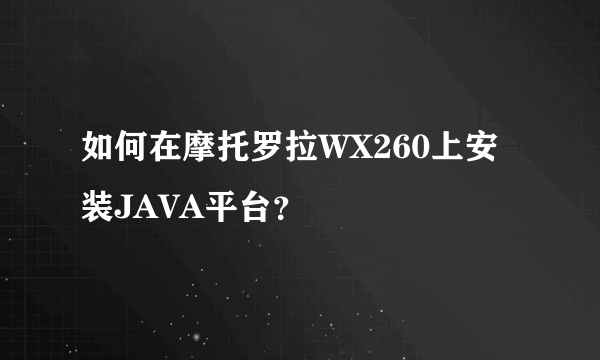 如何在摩托罗拉WX260上安装JAVA平台？