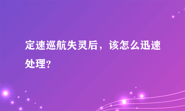 定速巡航失灵后，该怎么迅速处理？