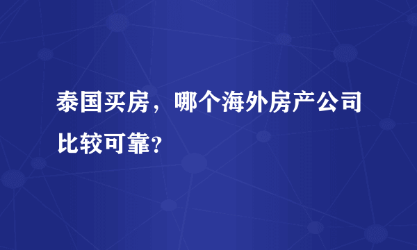 泰国买房，哪个海外房产公司比较可靠？