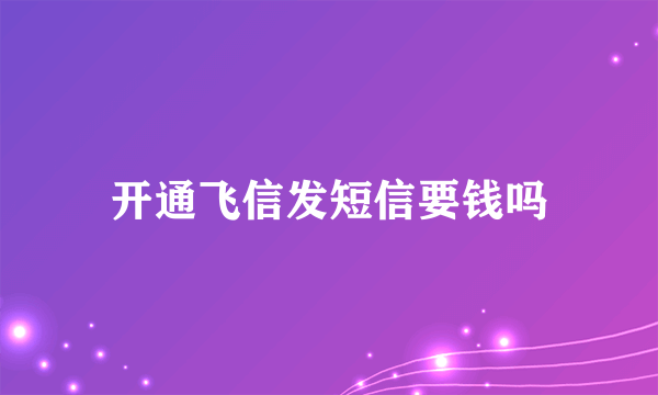 开通飞信发短信要钱吗