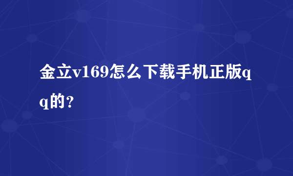 金立v169怎么下载手机正版qq的？