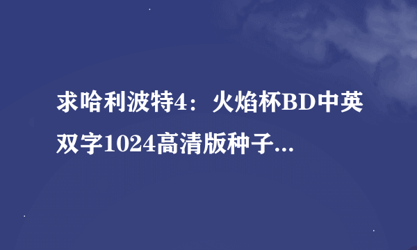 求哈利波特4：火焰杯BD中英双字1024高清版种子下载，有发必采纳