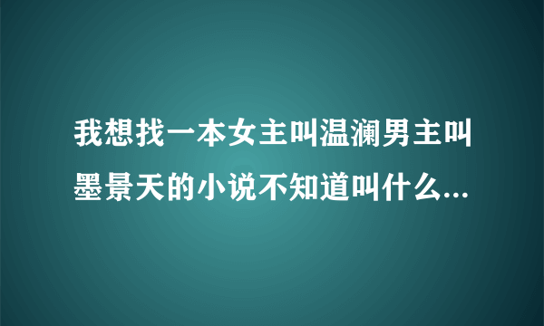 我想找一本女主叫温澜男主叫墨景天的小说不知道叫什么名字这是一个重生的故事？