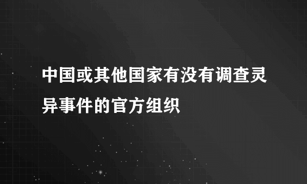 中国或其他国家有没有调查灵异事件的官方组织