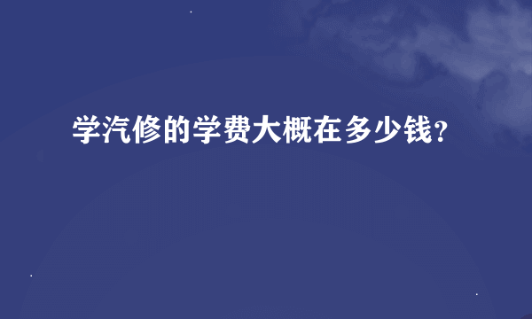 学汽修的学费大概在多少钱？