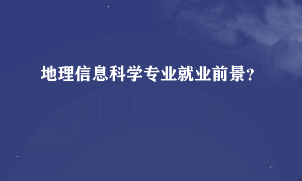 地理信息科学专业就业前景？