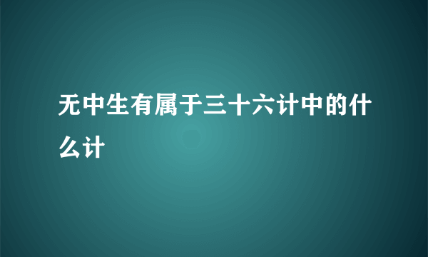 无中生有属于三十六计中的什么计