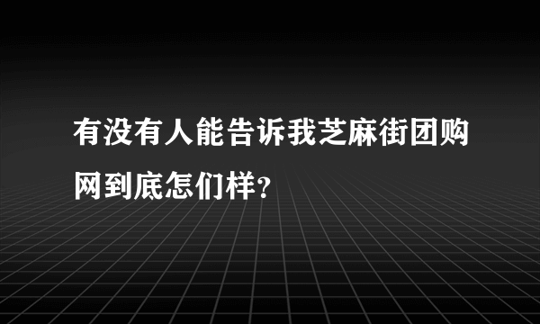 有没有人能告诉我芝麻街团购网到底怎们样？