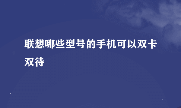 联想哪些型号的手机可以双卡双待