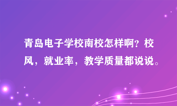 青岛电子学校南校怎样啊？校风，就业率，教学质量都说说。