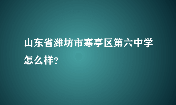 山东省潍坊市寒亭区第六中学怎么样？