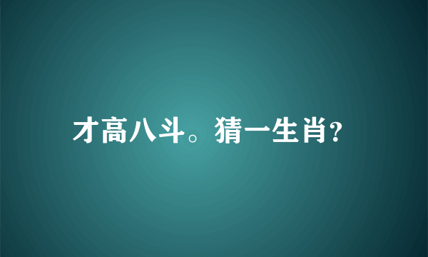 才高八斗。猜一生肖？