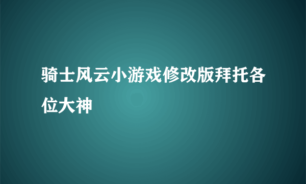 骑士风云小游戏修改版拜托各位大神