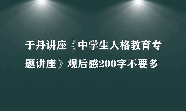 于丹讲座《中学生人格教育专题讲座》观后感200字不要多