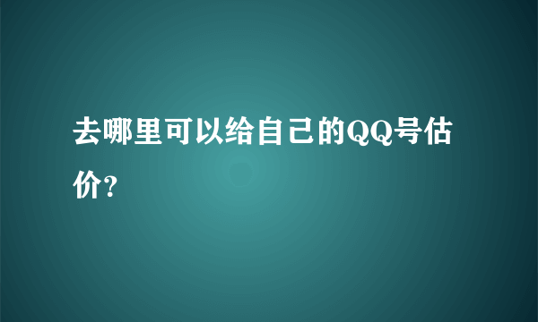 去哪里可以给自己的QQ号估价？