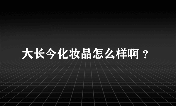 大长今化妆品怎么样啊 ？