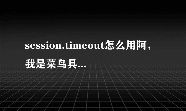 session.timeout怎么用阿，我是菜鸟具体点谢谢