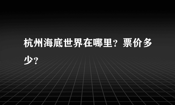 杭州海底世界在哪里？票价多少？