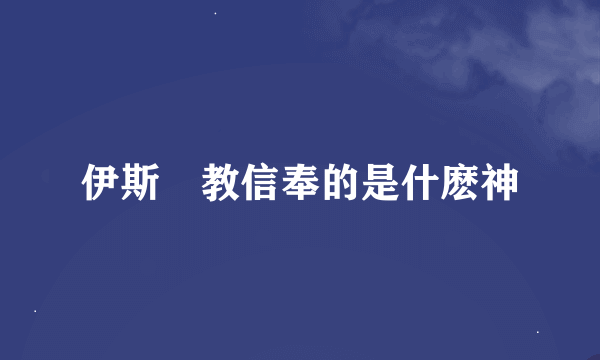 伊斯蘭教信奉的是什麽神